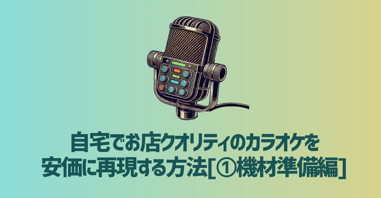 自宅でお店クオリティのカラオケを 安価に再現する方法
