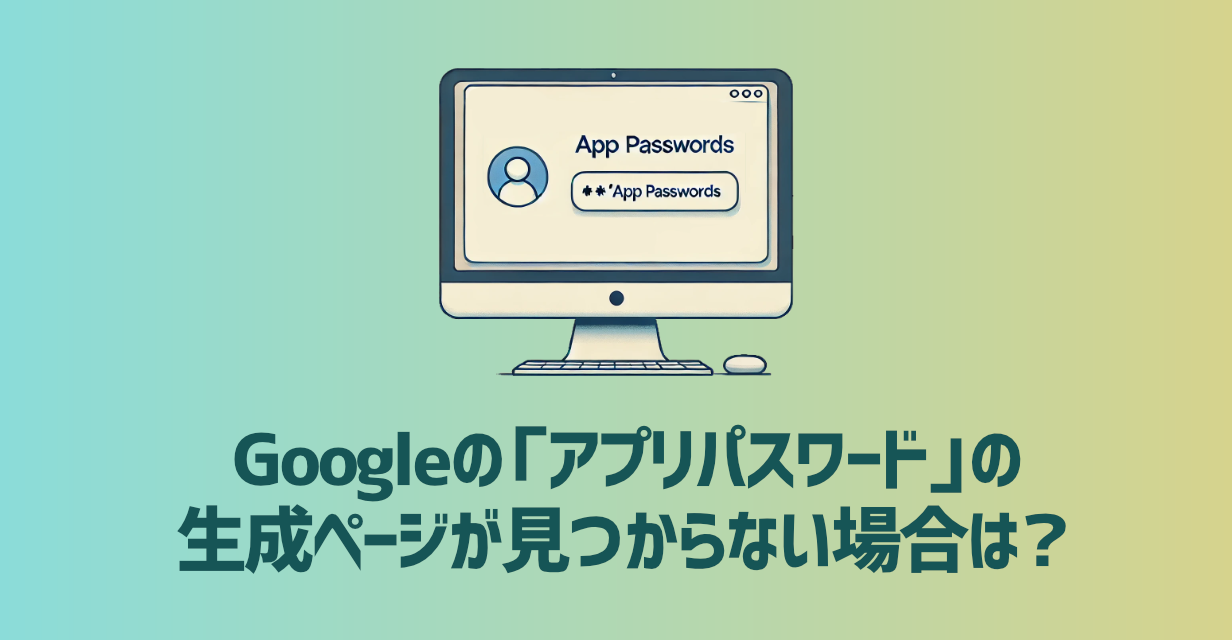 Googleの「アプリパスワード」の 生成ページが見つからない場合は?