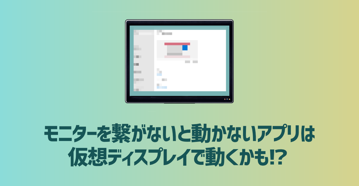 モニターを繋がないと動かないアプリは 仮想ディスプレイで動くかも!?